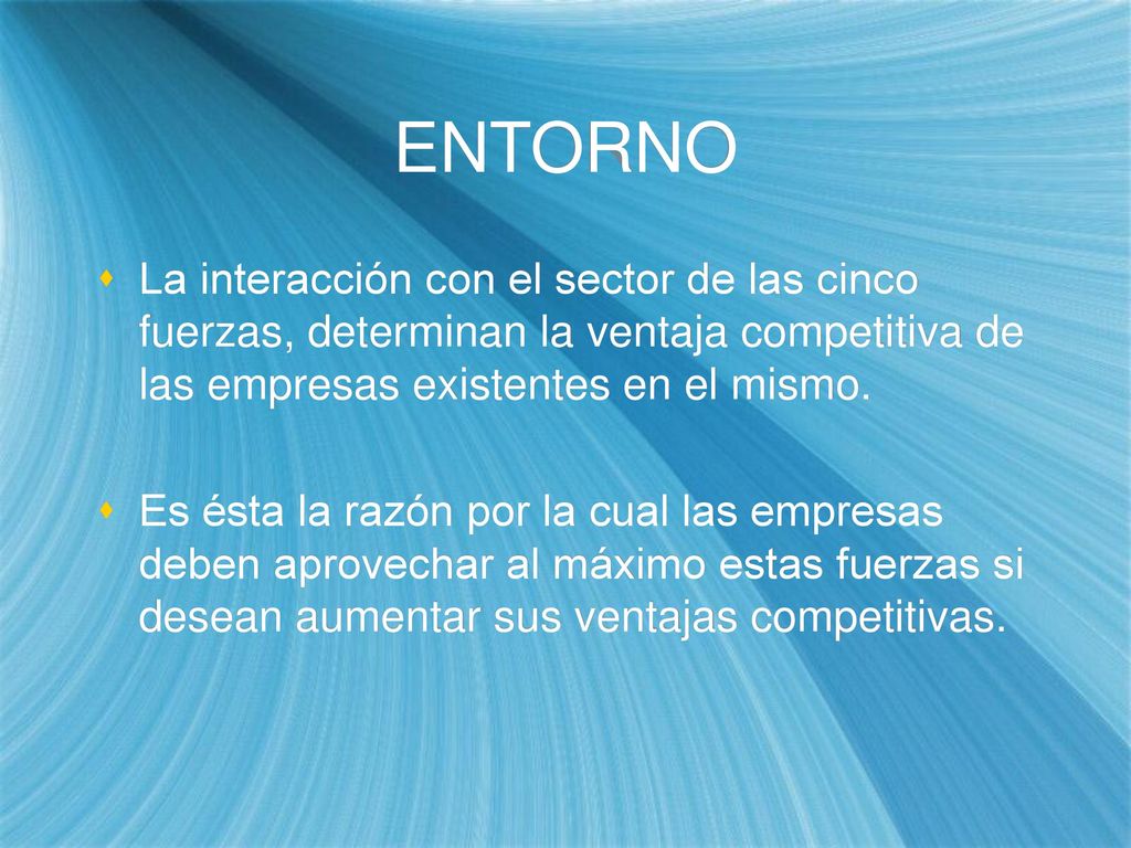 ENTORNO La interacción con el sector de las cinco fuerzas, determinan la ventaja competitiva de las empresas existentes en el mismo.