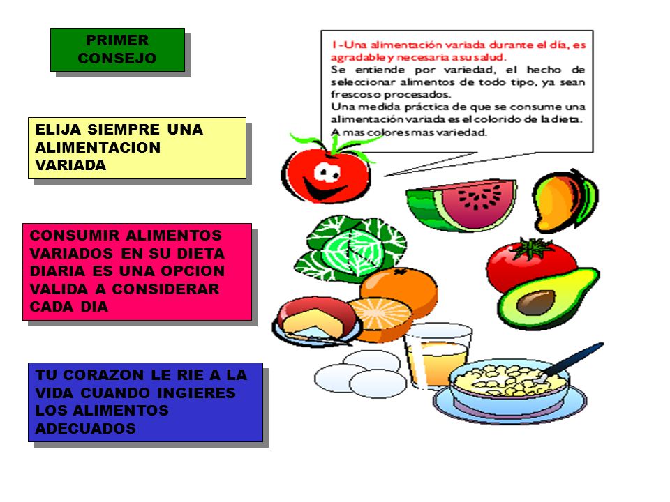 PRIMER CONSEJO ELIJA SIEMPRE UNA ALIMENTACION VARIADA. CONSUMIR ALIMENTOS VARIADOS EN SU DIETA DIARIA ES UNA OPCION VALIDA A CONSIDERAR CADA DIA.