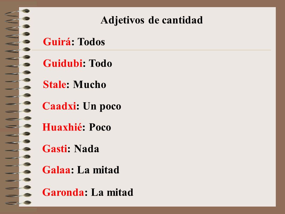 Adjetivos de cantidad Guirá: Todos. Guidubi: Todo. Stale: Mucho. Caadxi: Un poco. Huaxhié: Poco.