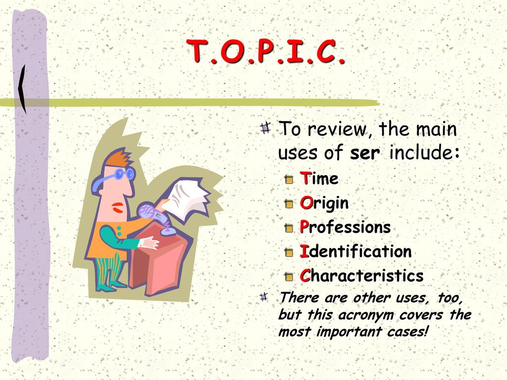 T.O.P.I.C. To review, the main uses of ser include: Time Origin