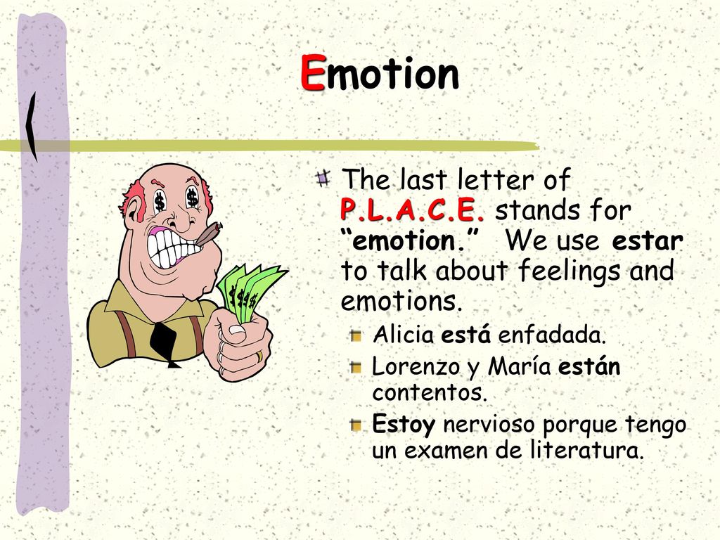 Emotion The last letter of P.L.A.C.E. stands for emotion. We use estar to talk about feelings and emotions.