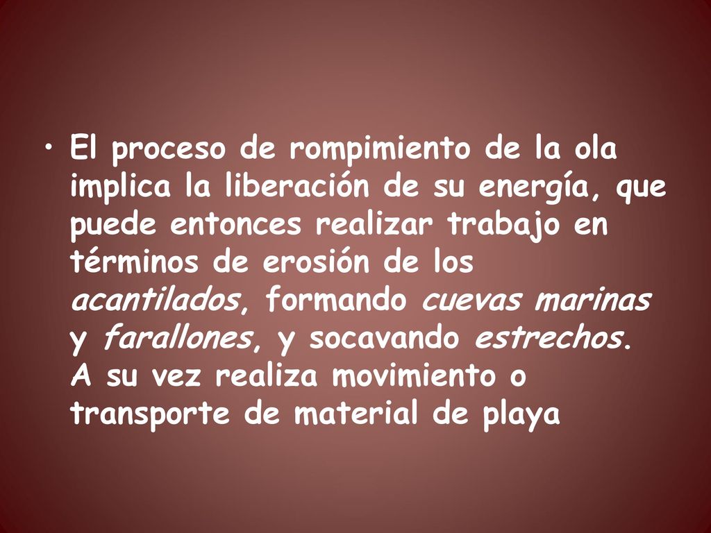 El proceso de rompimiento de la ola implica la liberación de su energía, que puede entonces realizar trabajo en términos de erosión de los acantilados, formando cuevas marinas y farallones, y socavando estrechos.
