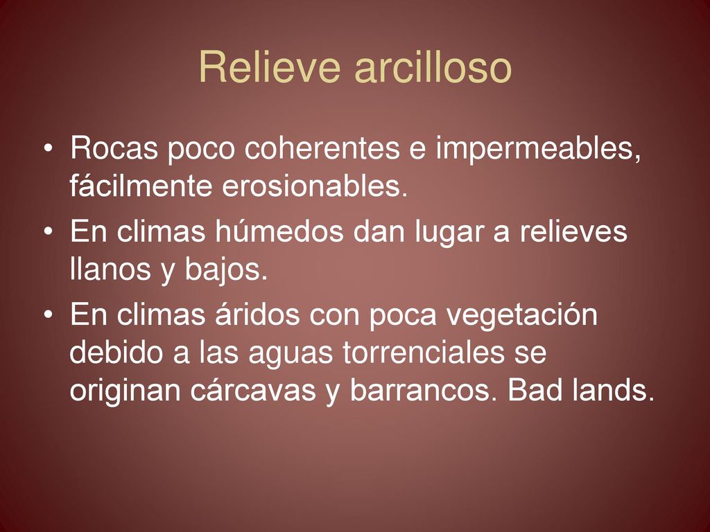Relieve arcilloso Rocas poco coherentes e impermeables, fácilmente erosionables. En climas húmedos dan lugar a relieves llanos y bajos.