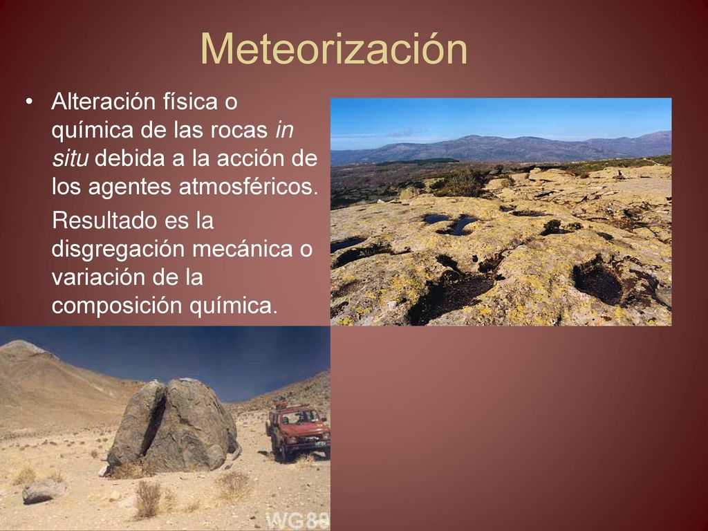 Meteorización Alteración física o química de las rocas in situ debida a la acción de los agentes atmosféricos.