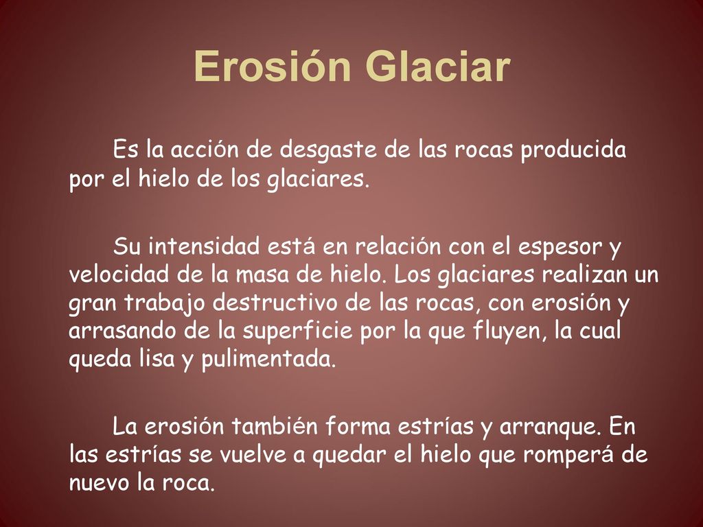 Erosión Glaciar Es la acción de desgaste de las rocas producida por el hielo de los glaciares.