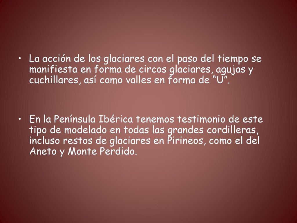 La acción de los glaciares con el paso del tiempo se manifiesta en forma de circos glaciares, agujas y cuchillares, así como valles en forma de U .