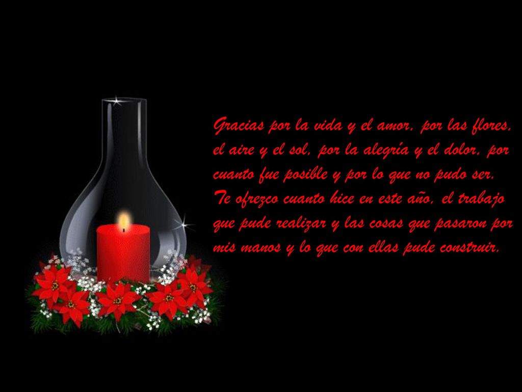 Gracias por la vida y el amor, por las flores, el aire y el sol, por la alegría y el dolor, por cuanto fue posible y por lo que no pudo ser.
