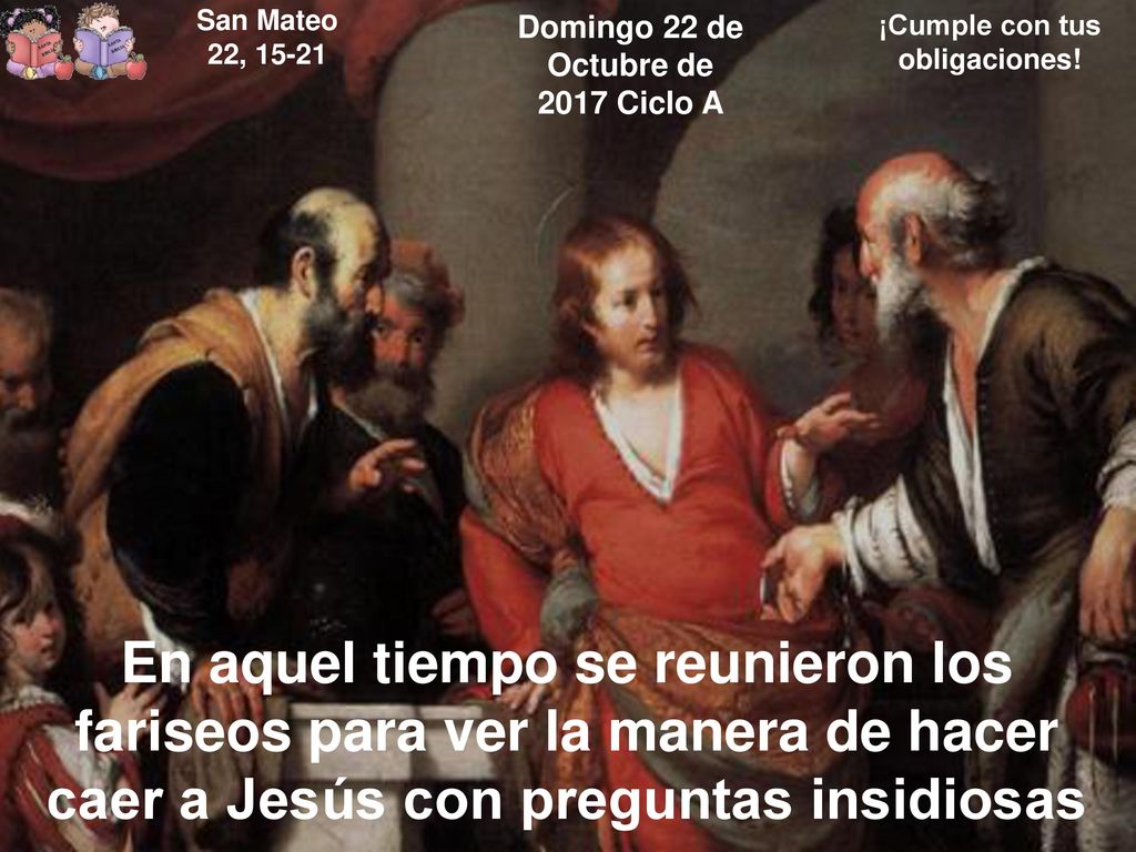 Domingo 22 de Octubre de 2017 Ciclo A ¡Cumple con tus obligaciones!