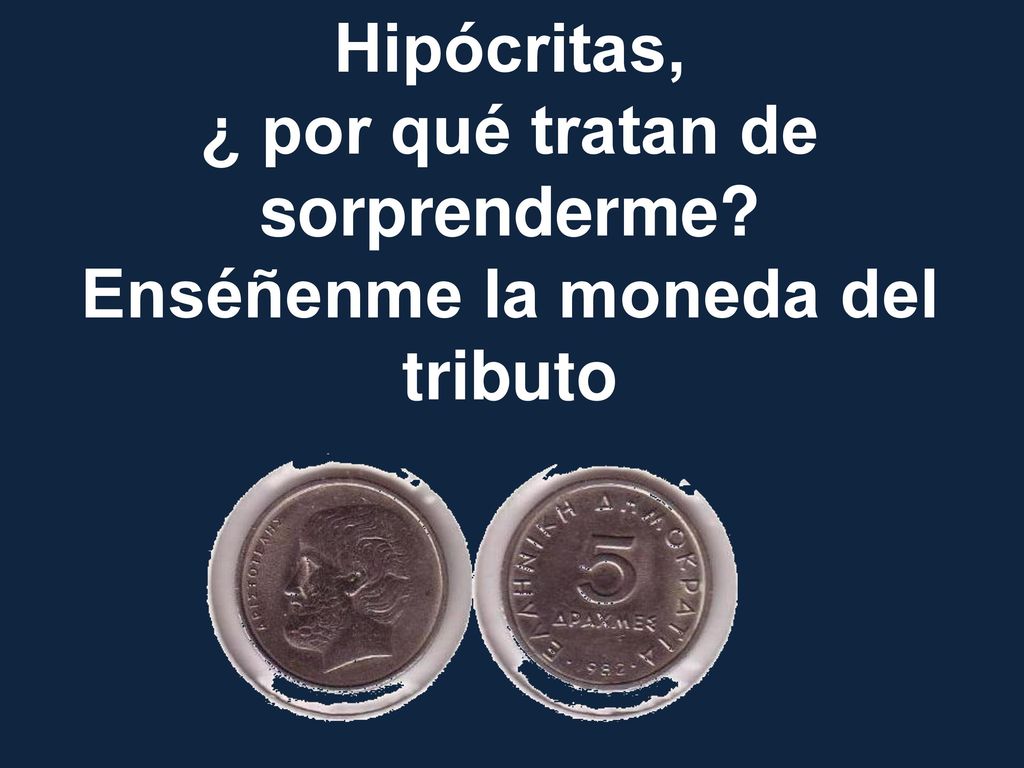 ¿ por qué tratan de sorprenderme Enséñenme la moneda del tributo