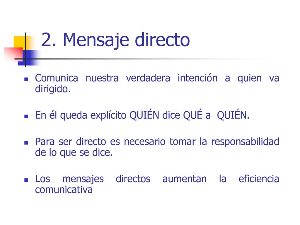 2. Mensaje directo Comunica nuestra verdadera intención a quien va dirigido. En él queda explícito QUIÉN dice QUÉ a QUIÉN.