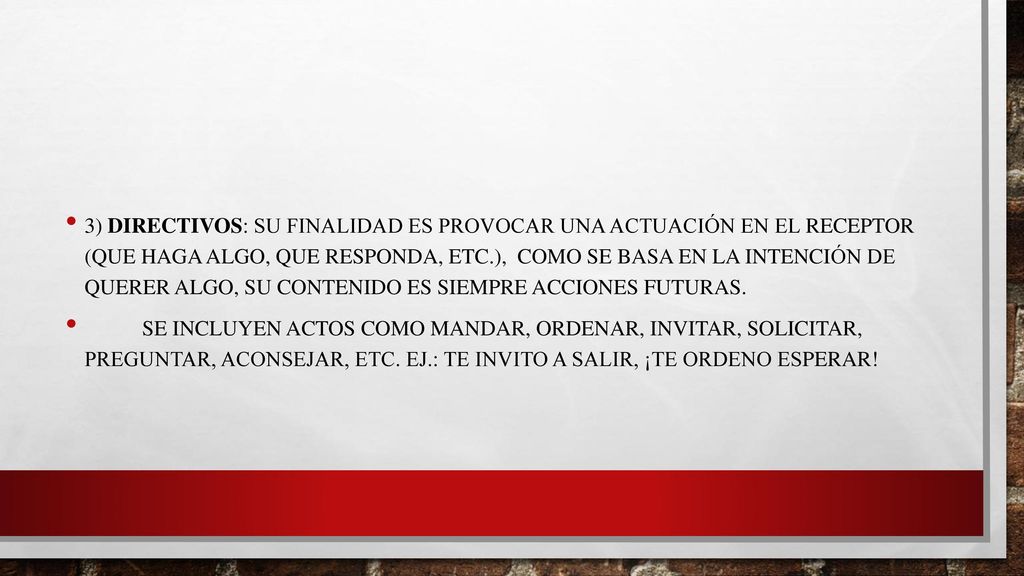 3) Directivos: Su finalidad es provocar una actuación en el receptor (que haga algo, que responda, etc.), como se basa en la intención de querer algo, su contenido es siempre acciones futuras.