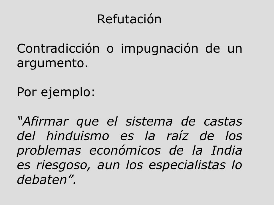Refutación Contradicción o impugnación de un argumento. Por ejemplo: