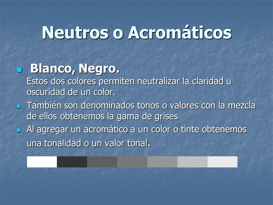 Neutros o Acromáticos Blanco, Negro. Estos dos colores permiten neutralizar la claridad u oscuridad de un color.