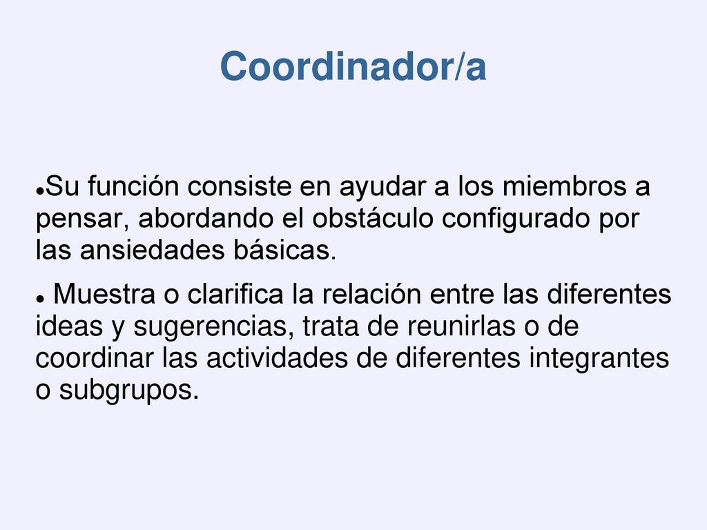 Coordinador/a Su función consiste en ayudar a los miembros a pensar, abordando el obstáculo configurado por las ansiedades básicas.