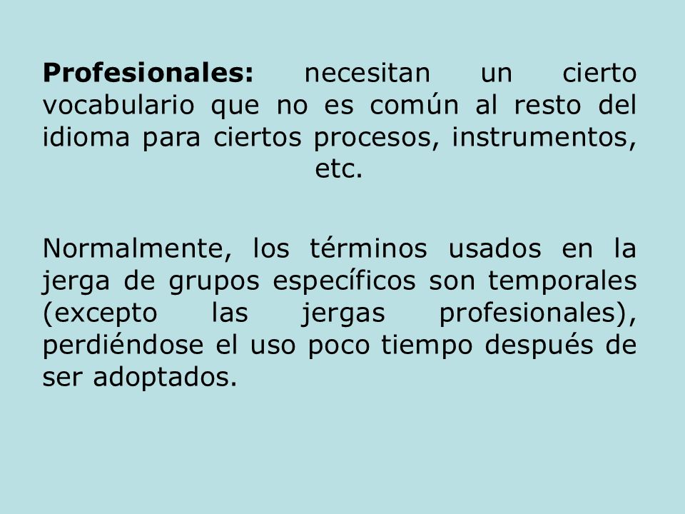 Profesionales: necesitan un cierto vocabulario que no es común al resto del idioma para ciertos procesos, instrumentos, etc.