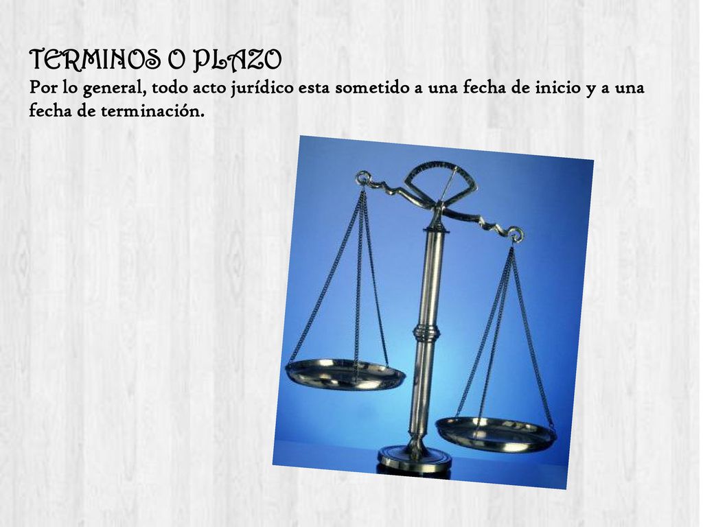 TERMINOS O PLAZO Por lo general, todo acto jurídico esta sometido a una fecha de inicio y a una fecha de terminación.