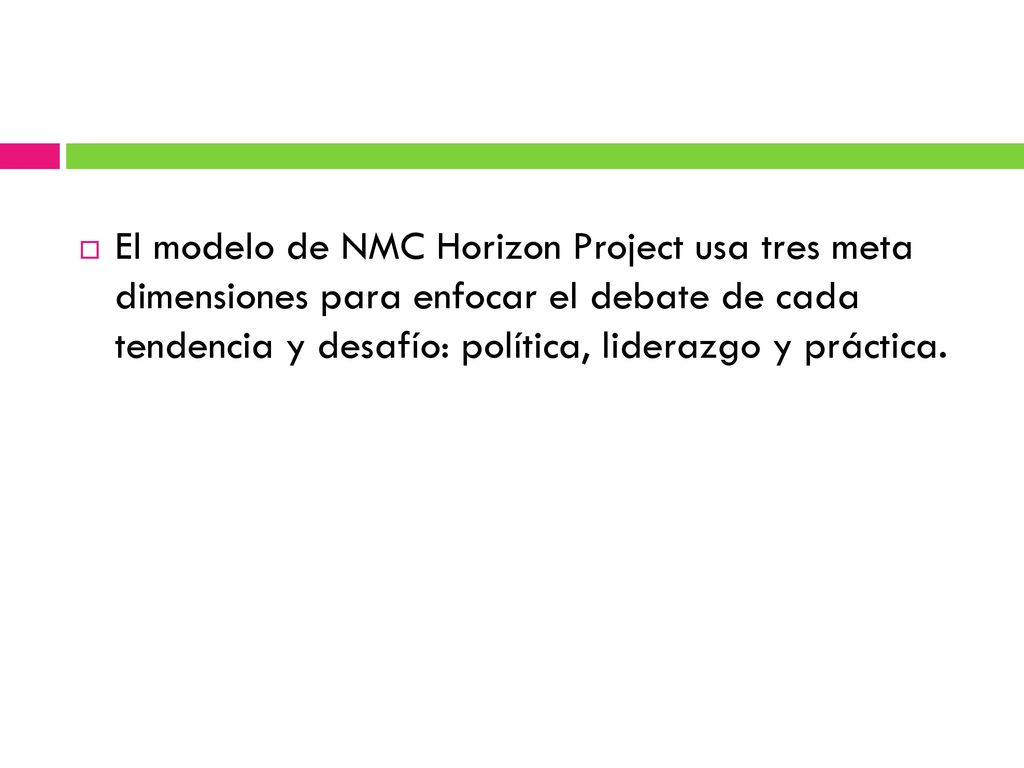 El modelo de NMC Horizon Project usa tres meta dimensiones para enfocar el debate de cada tendencia y desafío: política, liderazgo y práctica.