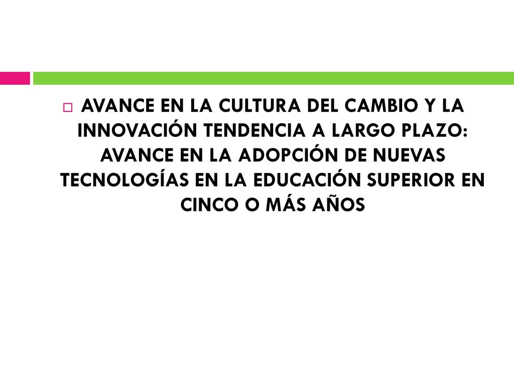 AVANCE EN LA CULTURA DEL CAMBIO Y LA INNOVACIÓN TENDENCIA A LARGO PLAZO: AVANCE EN LA ADOPCIÓN DE NUEVAS TECNOLOGÍAS EN LA EDUCACIÓN SUPERIOR EN CINCO O MÁS AÑOS