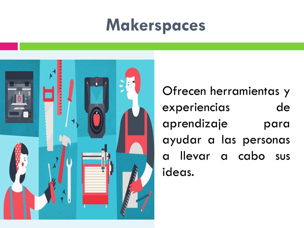 Makerspaces Ofrecen herramientas y experiencias de aprendizaje para ayudar a las personas a llevar a cabo sus ideas.