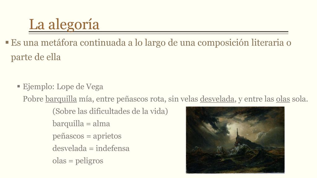 La alegoría Es una metáfora continuada a lo largo de una composición literaria o parte de ella.