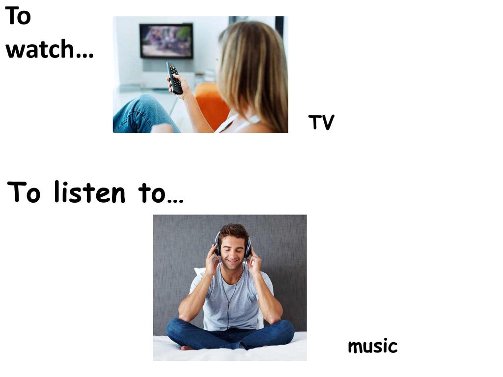 To watch… TV To listen to… music