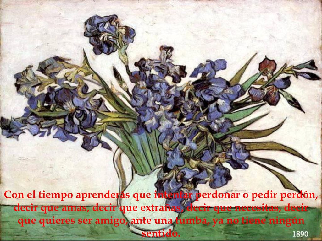 Con el tiempo aprenderás que intentar perdonar o pedir perdón, decir que amas, decir que extrañas, decir que necesitas, decir que quieres ser amigo, ante una tumba, ya no tiene ningún sentido.