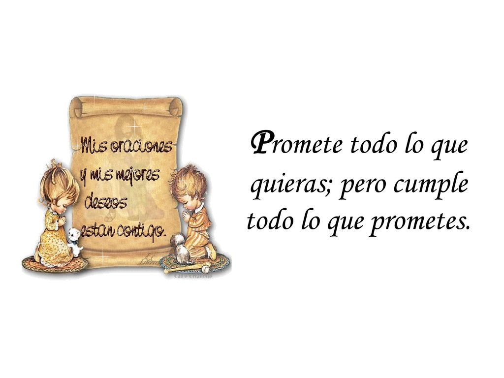 Promete todo lo que quieras; pero cumple todo lo que prometes.