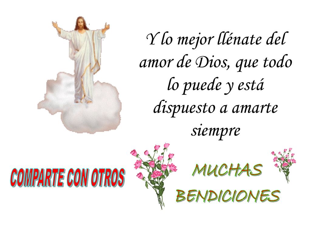 Y lo mejor llénate del amor de Dios, que todo lo puede y está dispuesto a amarte siempre