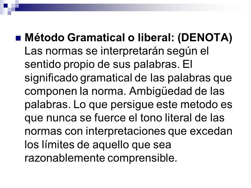 Método Gramatical o liberal: (DENOTA) Las normas se interpretarán según el sentido propio de sus palabras.