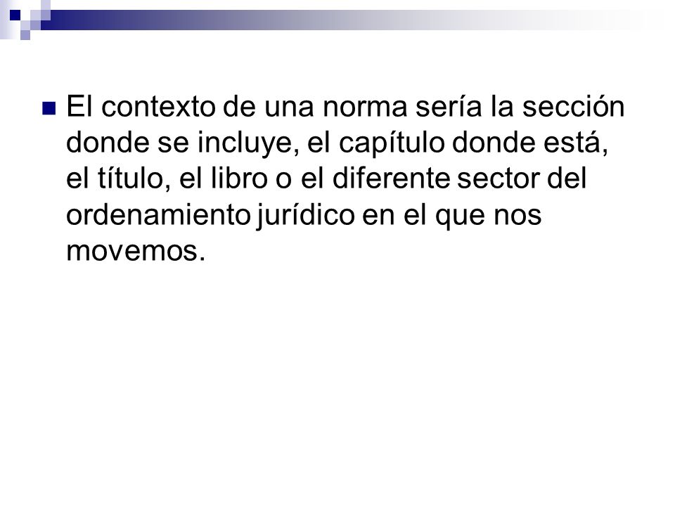 El contexto de una norma sería la sección donde se incluye, el capítulo donde está, el título, el libro o el diferente sector del ordenamiento jurídico en el que nos movemos.