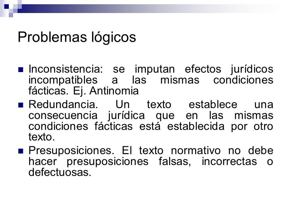 Problemas lógicos Inconsistencia: se imputan efectos jurídicos incompatibles a las mismas condiciones fácticas. Ej. Antinomia.