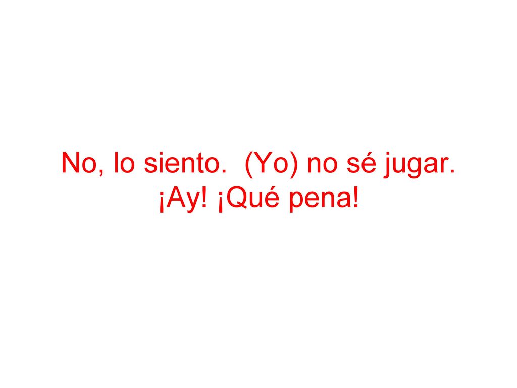 No, lo siento. (Yo) no sé jugar. ¡Ay! ¡Qué pena!