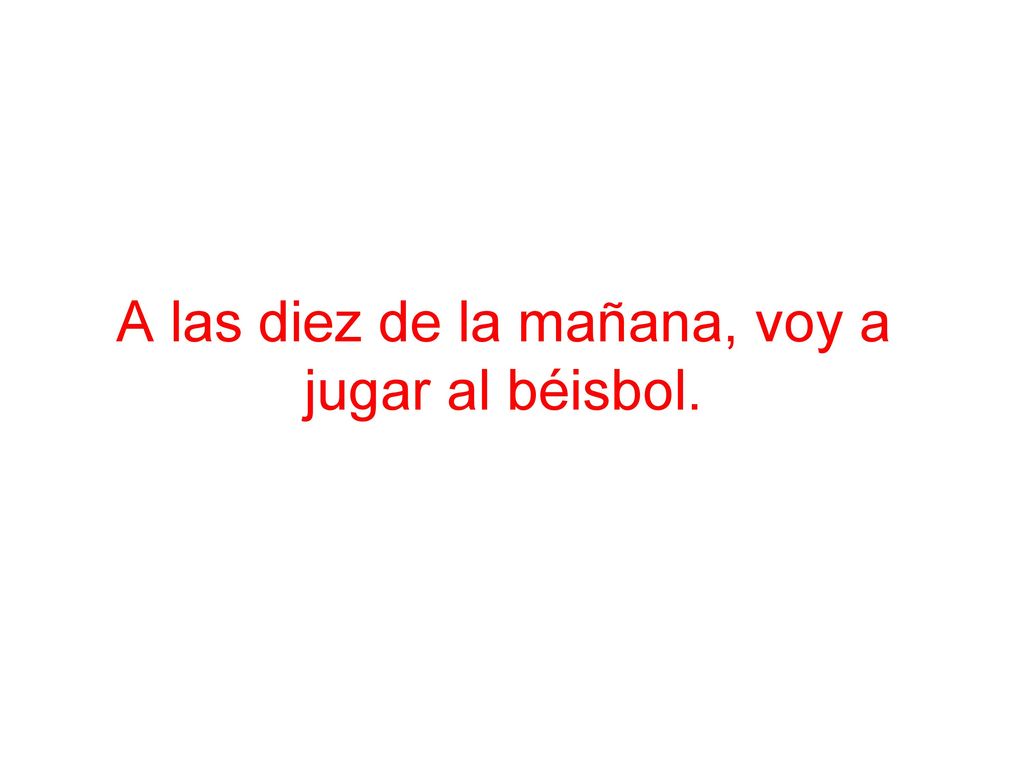 A las diez de la mañana, voy a jugar al béisbol.