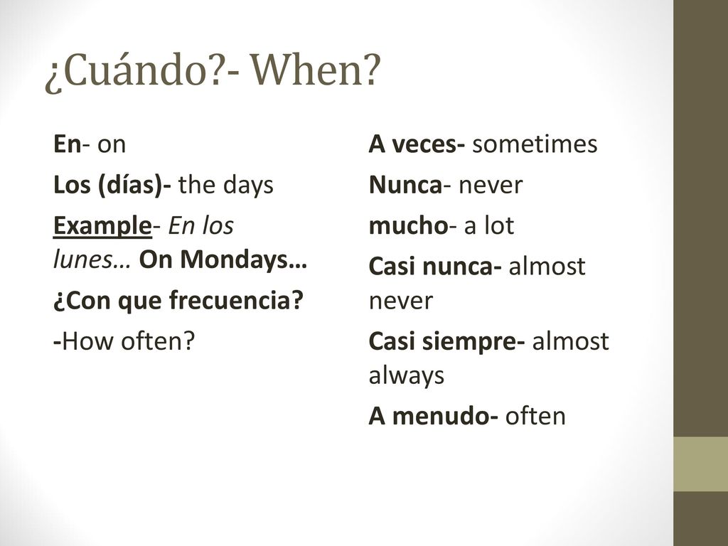 ¿Cuándo - When En- on Los (días)- the days Example- En los lunes… On Mondays… ¿Con que frecuencia -How often