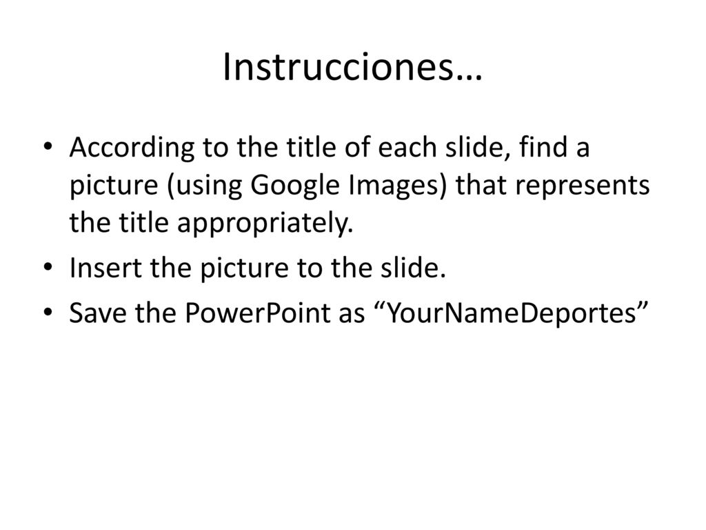 Instrucciones… According to the title of each slide, find a picture (using Google Images) that represents the title appropriately.