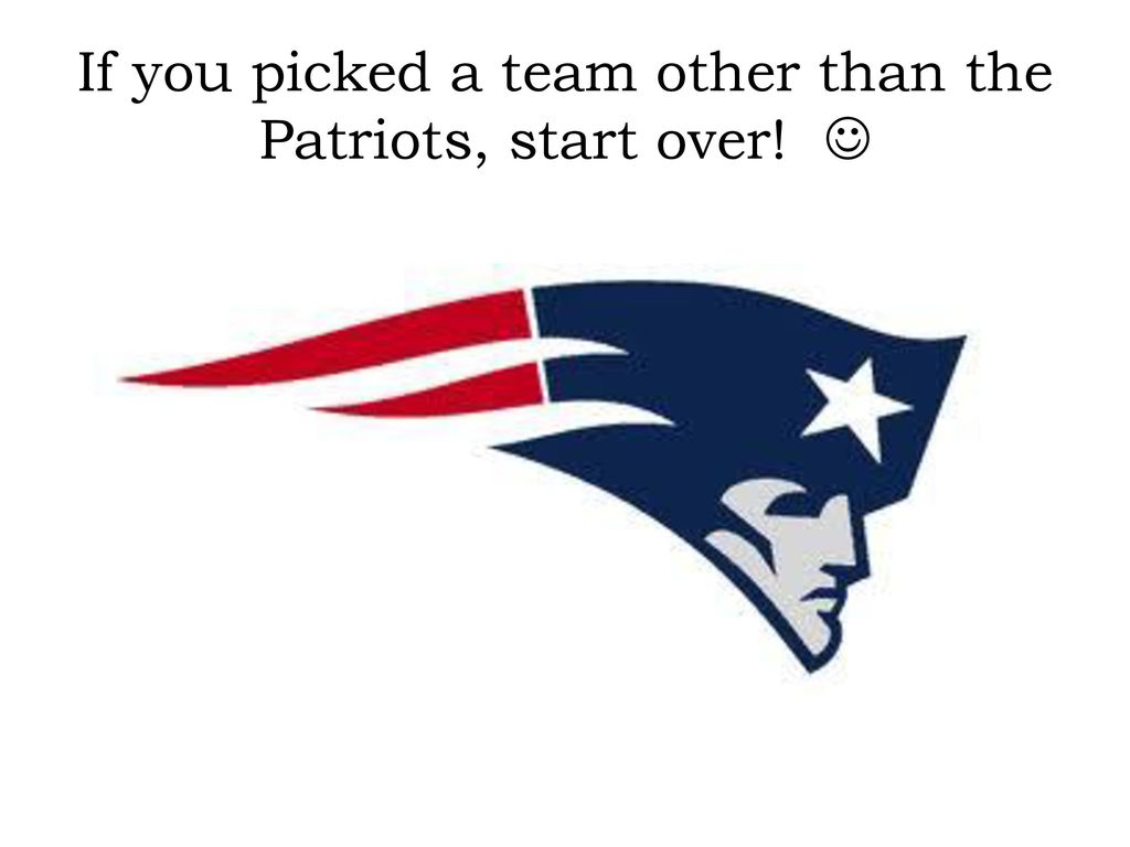 If you picked a team other than the Patriots, start over! 