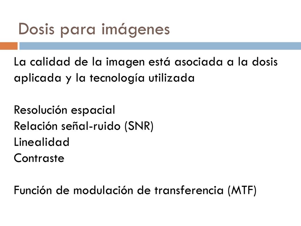 Dosis para imágenes La calidad de la imagen está asociada a la dosis aplicada y la tecnología utilizada.