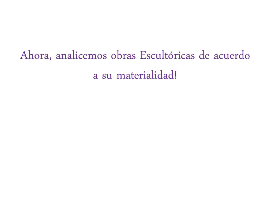 Ahora, analicemos obras Escultóricas de acuerdo a su materialidad!