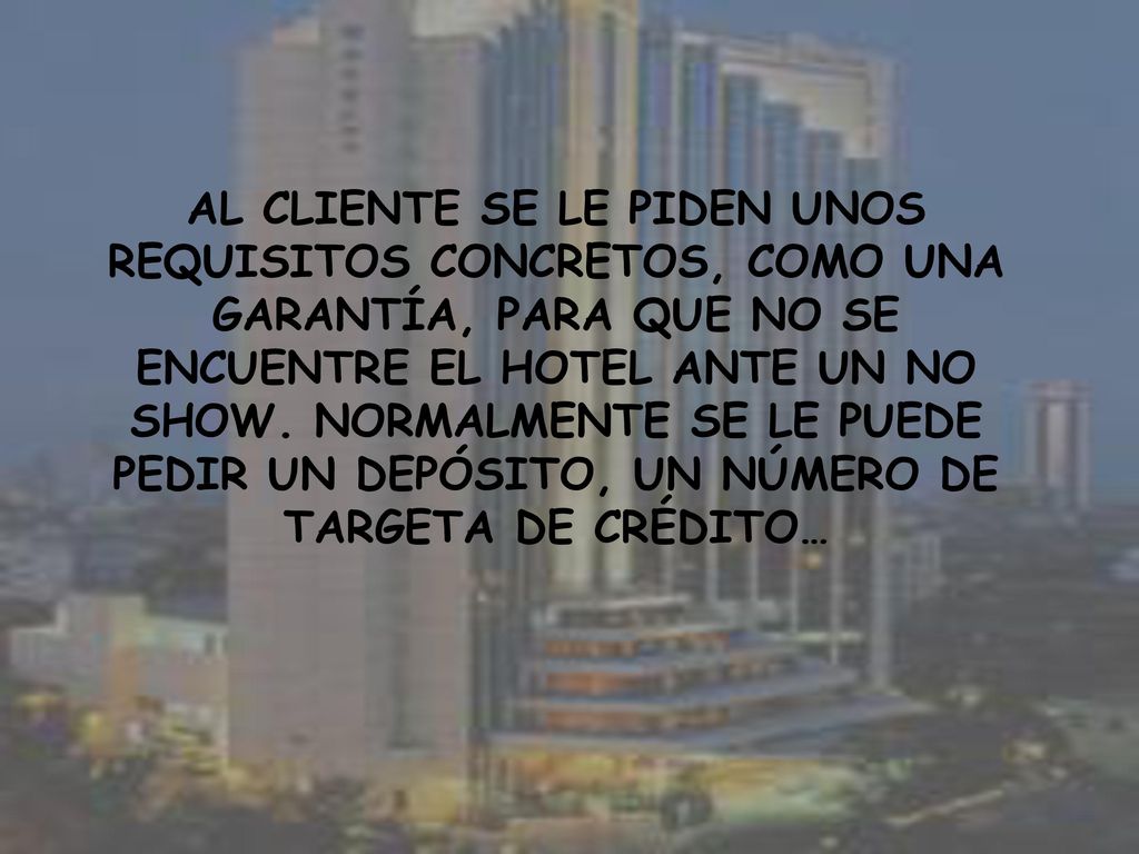 AL CLIENTE SE LE PIDEN UNOS REQUISITOS CONCRETOS, COMO UNA GARANTÍA, PARA QUE NO SE ENCUENTRE EL HOTEL ANTE UN NO SHOW.