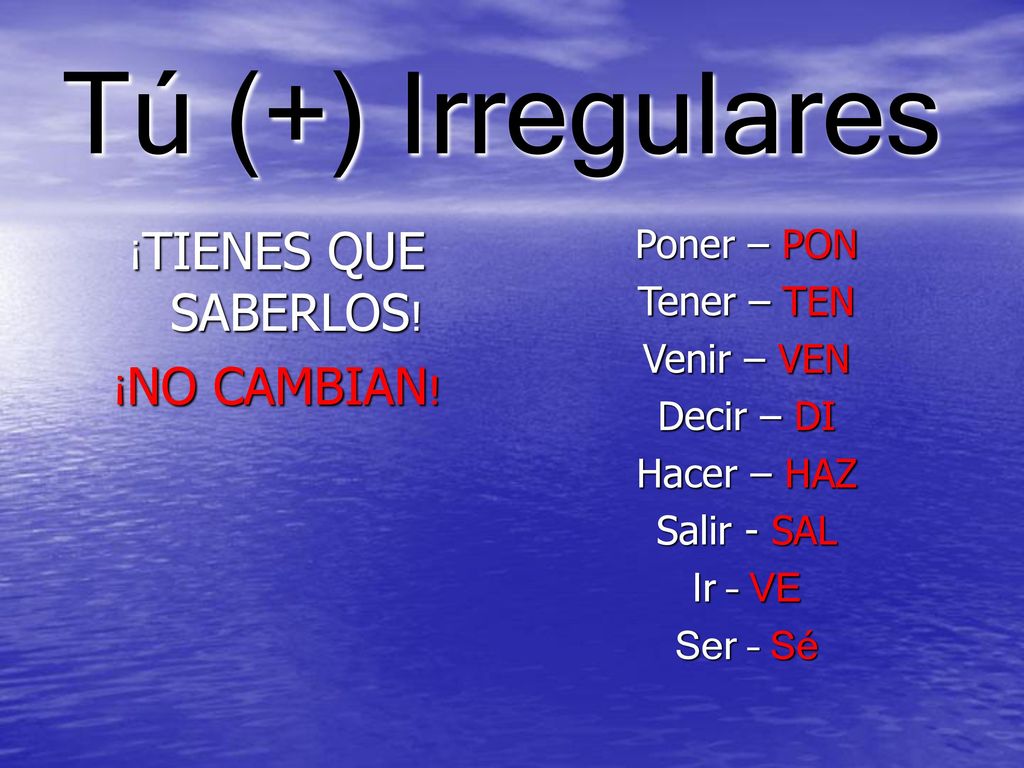 Tú (+) Irregulares ¡TIENES QUE SABERLOS! ¡NO CAMBIAN! Poner – PON