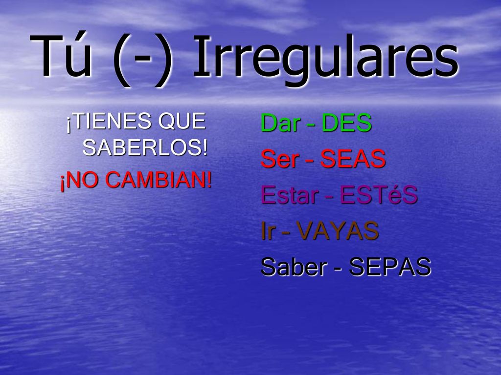 Tú (-) Irregulares Dar – DES Ser – SEAS Estar – ESTéS Ir – VAYAS