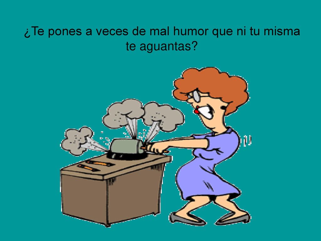 ¿Te pones a veces de mal humor que ni tu misma te aguantas