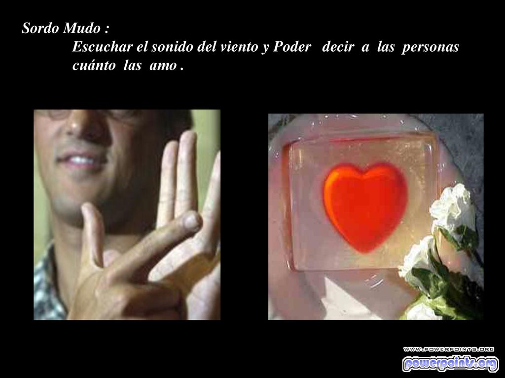 Sordo Mudo : Escuchar el sonido del viento y Poder decir a las personas cuánto las amo .