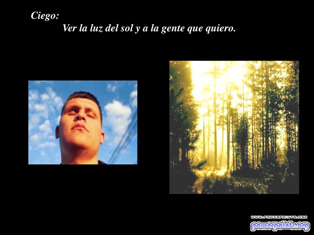 Ciego: Ver la luz del sol y a la gente que quiero.