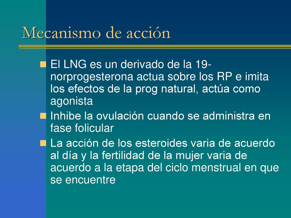 Mecanismo de acción El LNG es un derivado de la 19-norprogesterona actua sobre los RP e imita los efectos de la prog natural, actúa como agonista.