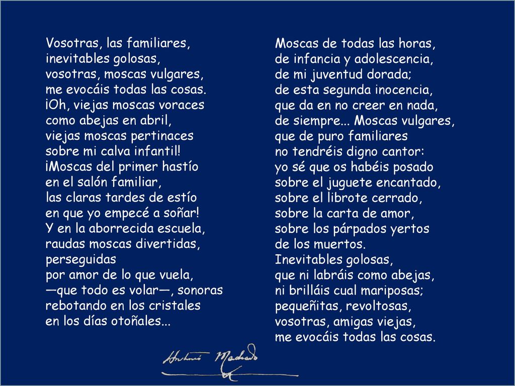 Vosotras, las familiares, inevitables golosas, vosotras, moscas vulgares, me evocáis todas las cosas.