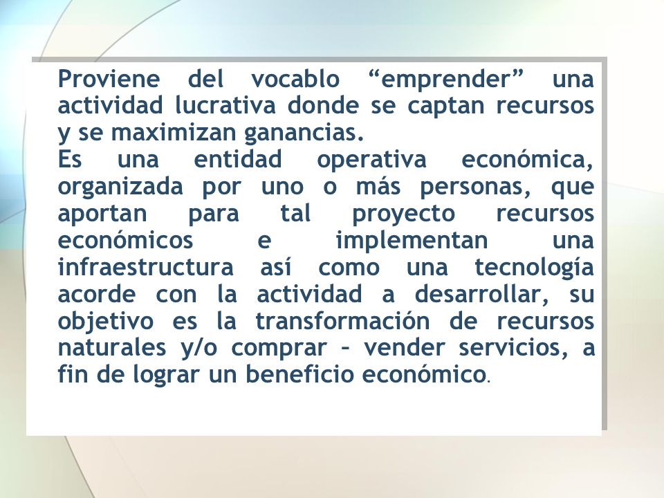 Proviene del vocablo emprender una actividad lucrativa donde se captan recursos y se maximizan ganancias.