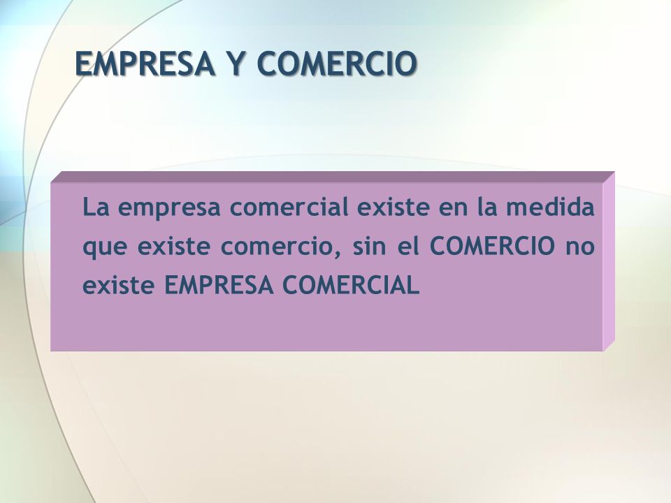 EMPRESA Y COMERCIO La empresa comercial existe en la medida que existe comercio, sin el COMERCIO no existe EMPRESA COMERCIAL.