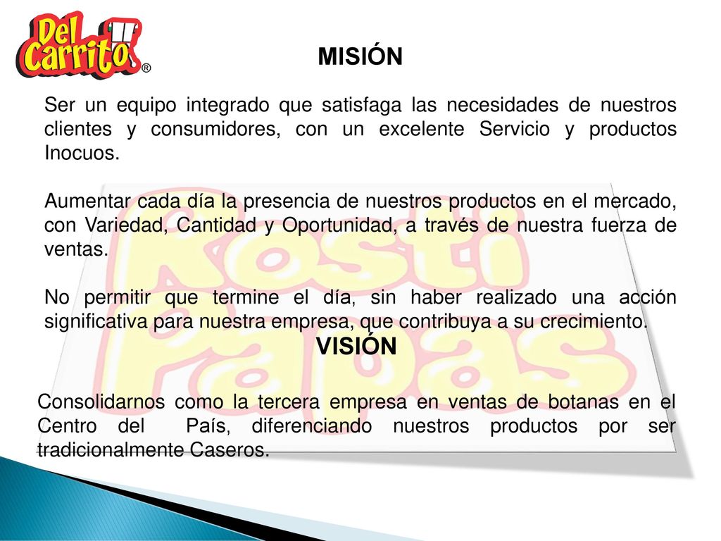 MISIÓN Ser un equipo integrado que satisfaga las necesidades de nuestros clientes y consumidores, con un excelente Servicio y productos Inocuos.