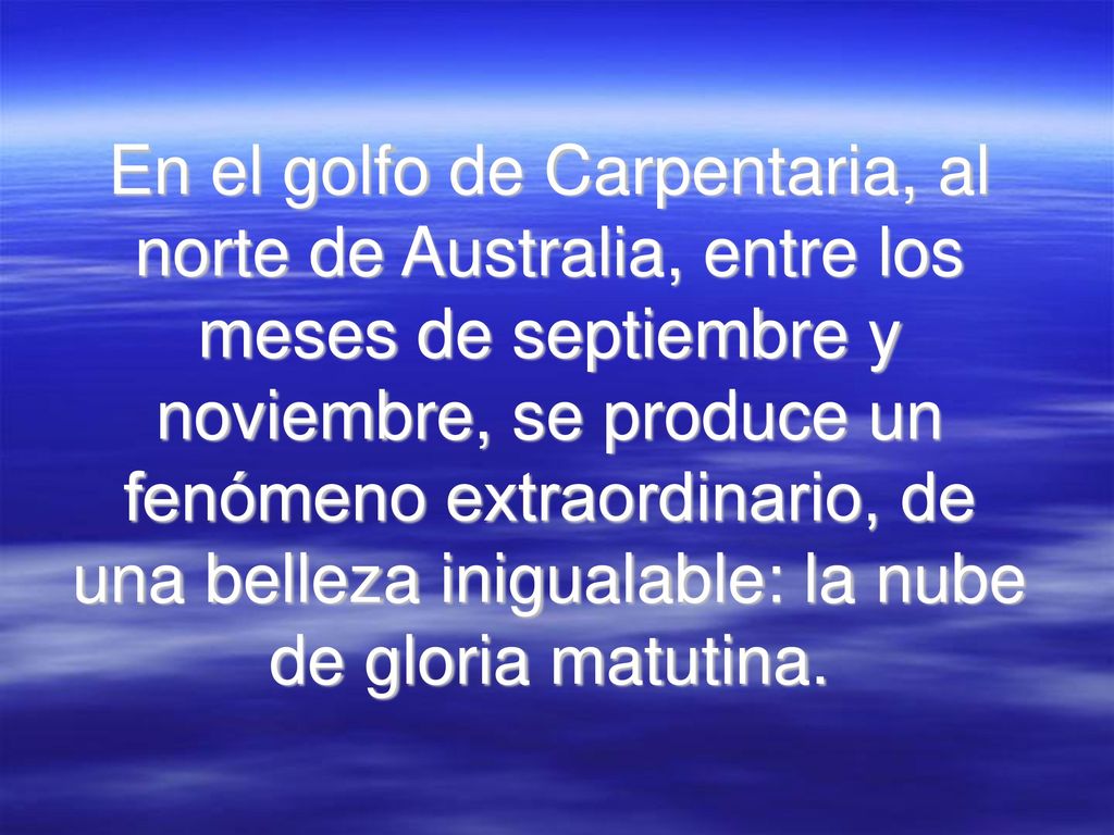 En el golfo de Carpentaria, al norte de Australia, entre los meses de septiembre y noviembre, se produce un fenómeno extraordinario, de una belleza inigualable: la nube de gloria matutina.
